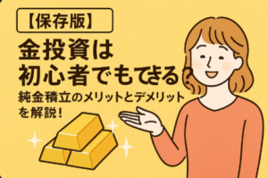 【保存版】金投資は初心者でもできる？純金積立のメリットとデメリットを解説！