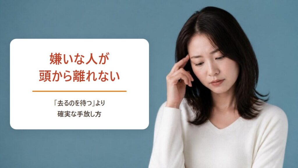 嫌いな人が頭から離れない 去るのを待つより確実な手放し方
