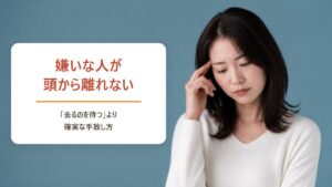 嫌いな人が頭から離れないスピリチュアルな意味|「去るのを待つ」より確実な手放し方
