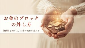 お金のブロックの外し方5ステップ|価値観を知ると、お金の流れが変わる理由