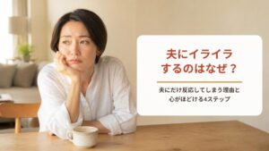 夫にイライラするのはなぜ？【ワークシート付き】夫にだけ反応してしまう理由と心がほどける4ステップ