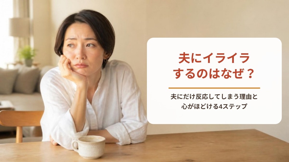 夫にイライラするのはなぜ？｜夫にだけ反応してしまう理由と心がほどける4ステップ
