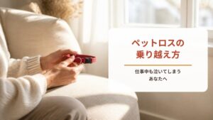 ペットロスの乗り越え方｜仕事中も泣いてしまう、自分が許せないあなたへ