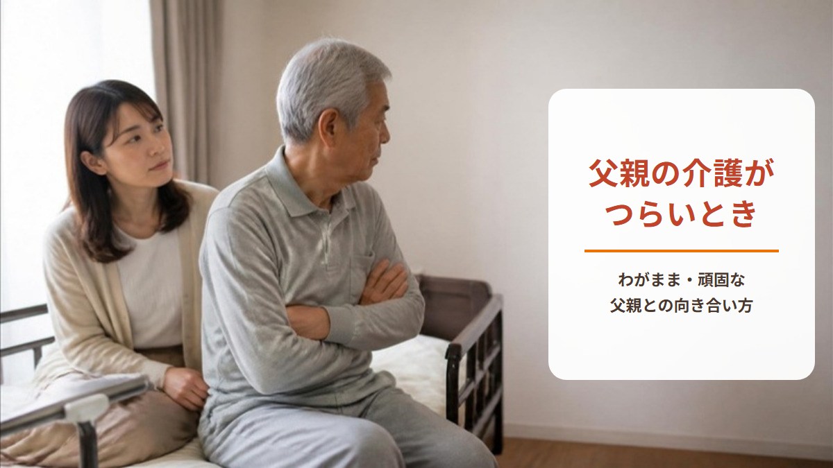 【ワークシート付き】父親の介護がつらい、したくない｜わがまま・頑固な父親との向き合い方を看護師が解説