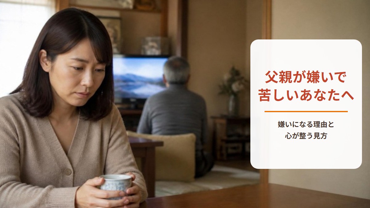父親が嫌いすぎて苦しいあなたへ｜嫌いになる理由と、関わりたくないときの心の整え方