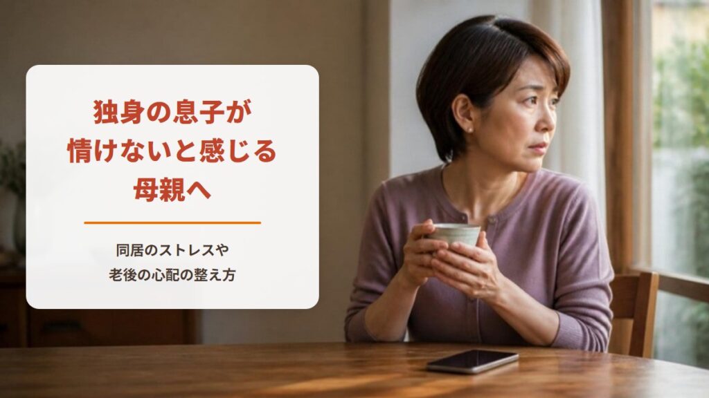 独身の息子が情けないと感じる母親へ【ワークシート付き】同居のストレスや老後の心配を整える方法