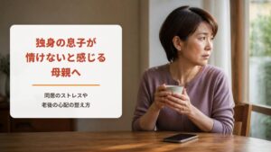 独身の息子が情けないと感じる母親へ【ワークシート付き】同居のストレスや老後の心配を整える方法