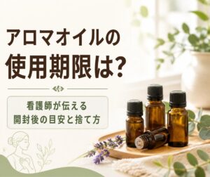 アロマオイル(精油)の使用期限は?看護師が伝えたい開封後の目安と古くなった精油の活用法・捨て方