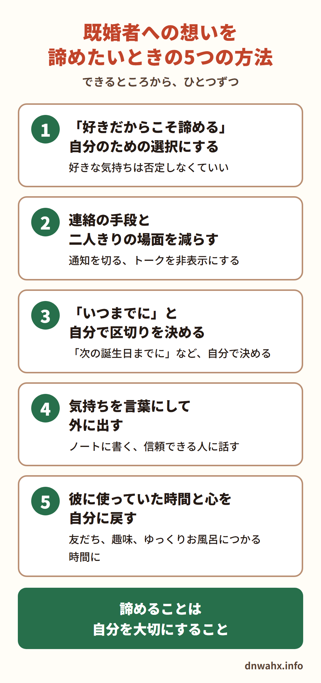 既婚者への想いを諦めたいときの5つの方法　1 「好きだからこそ諦める」自分のための選択にする　2 連絡の手段と二人きりの場面を減らす　3 「いつまでに」と自分で区切りを決める　4 気持ちを言葉にして外に出す　5 彼に使っていた時間と心を自分に戻す。諦めることは、自分を大切にすること