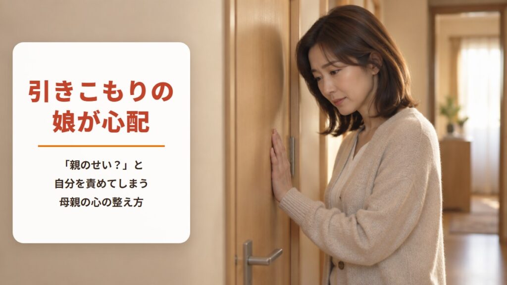 引きこもりの娘は親のせい?【ワークシート付き】心配でたまらない母親の心の整え方