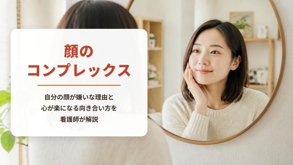 顔のコンプレックス　自分の顔が嫌いな理由と心が楽になる向き合い方を看護師が解説