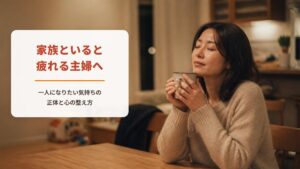 家族といると疲れる主婦のあなたへ【ワークシート付き】一人になりたい気持ちの正体と心が軽くなる整え方