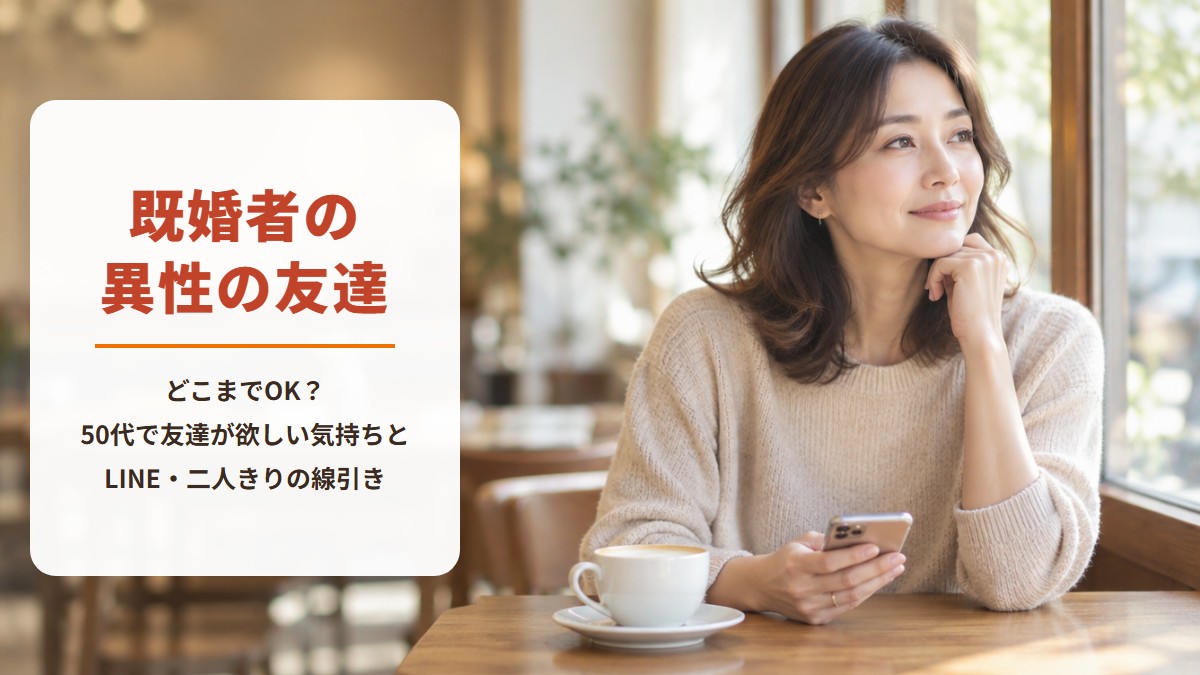 既婚者の異性の友達　どこまでOK？50代で友達が欲しい気持ちとLINE・二人きりの線引き