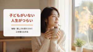 子どもがいない人生がつらい【ワークシート付き】後悔・寂しさを受け入れて心を整える方法