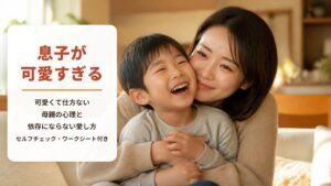息子が可愛すぎるのはおかしい?【セルフチェック・ワークシート付き】可愛くて仕方ない母親の心理と依存にならない愛し方
