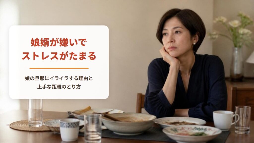 娘婿が嫌いでストレスがたまる【ワークシート付き】娘の旦那にイライラする理由と上手な距離のとり方