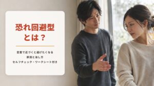 恐れ回避型とは?恋愛で近づくと逃げたくなる原因と治し方【セルフチェック・ワークシート付き】