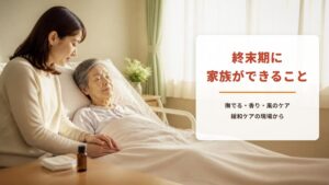 終末期に家族ができること【ワークシート付き】看護師39年の私が緩和ケアの現場で見た、撫でる・香り・風のケア